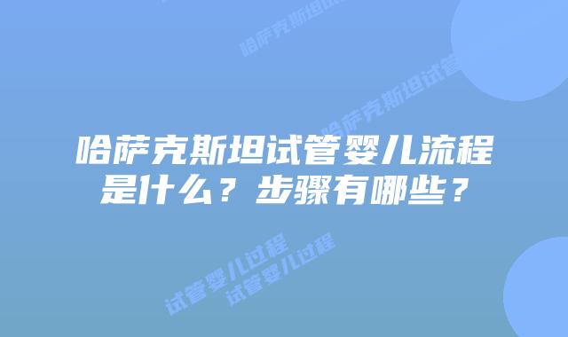哈萨克斯坦试管婴儿流程是什么？步骤有哪些？