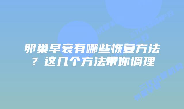 卵巢早衰有哪些恢复方法？这几个方法带你调理