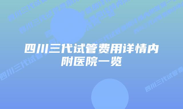 四川三代试管费用详情内附医院一览