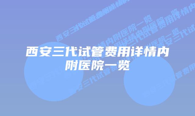 西安三代试管费用详情内附医院一览
