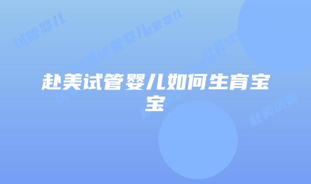 赴美试管婴儿如何生育宝宝