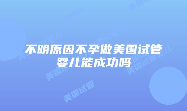 不明原因不孕做美国试管婴儿能成功吗