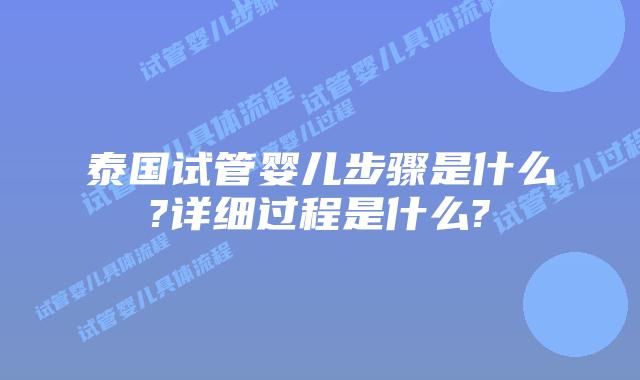 泰国试管婴儿步骤是什么?详细过程是什么?