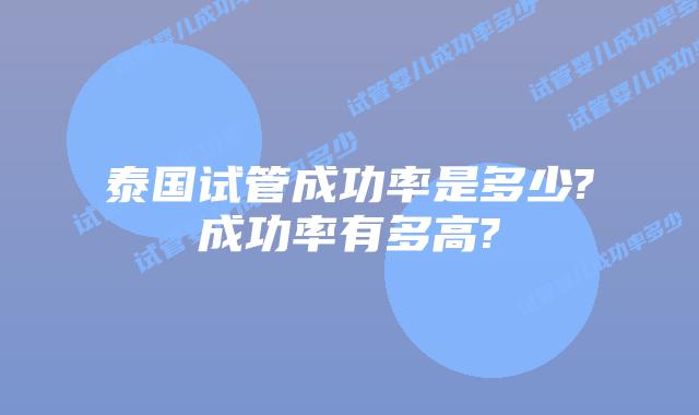 泰国试管成功率是多少?成功率有多高?