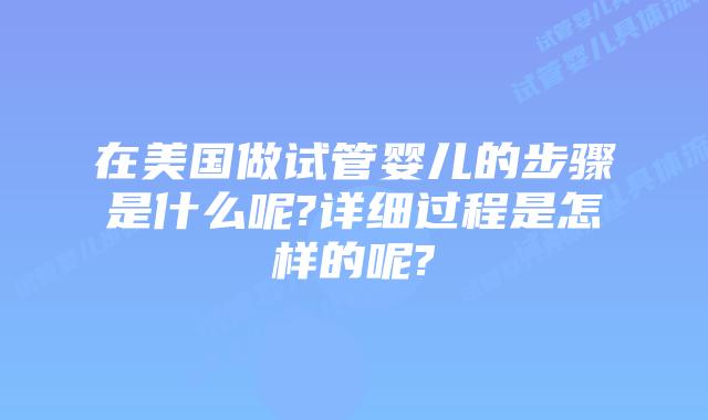 在美国做试管婴儿的步骤是什么呢?详细过程是怎样的呢?