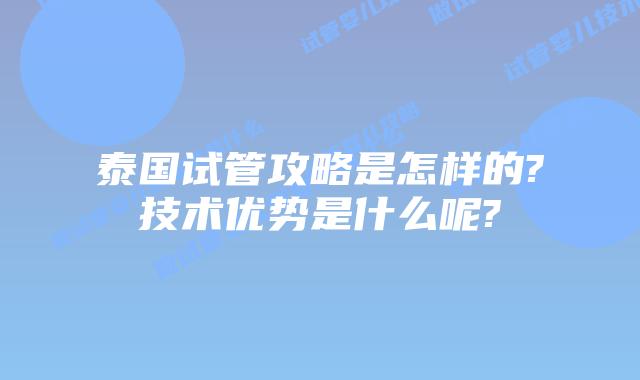 泰国试管攻略是怎样的?技术优势是什么呢?
