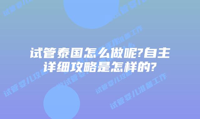 试管泰国怎么做呢?自主详细攻略是怎样的?