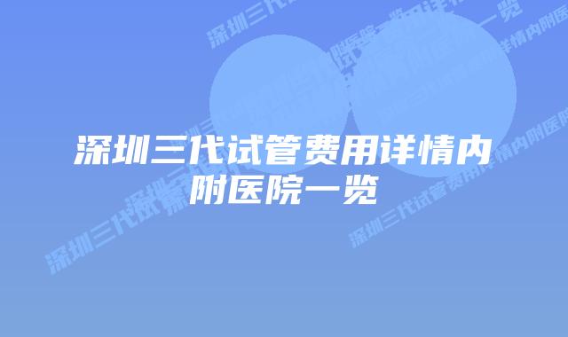 深圳三代试管费用详情内附医院一览