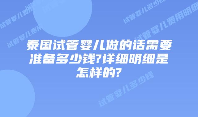泰国试管婴儿做的话需要准备多少钱?详细明细是怎样的?