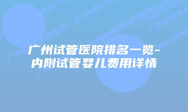 广州试管医院排名一览-内附试管婴儿费用详情