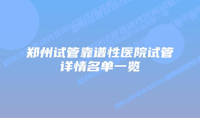 郑州试管靠谱性医院试管详情名单一览