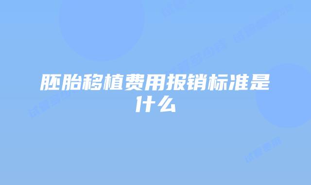 胚胎移植费用报销标准是什么