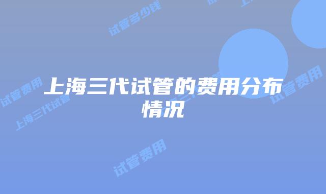 上海三代试管的费用分布情况