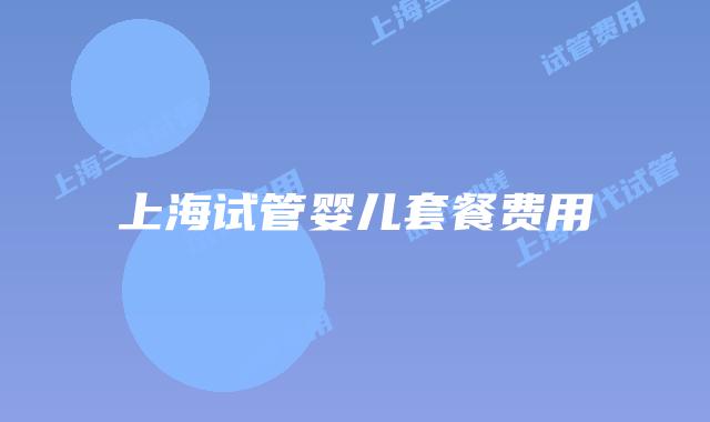 上海试管婴儿套餐费用