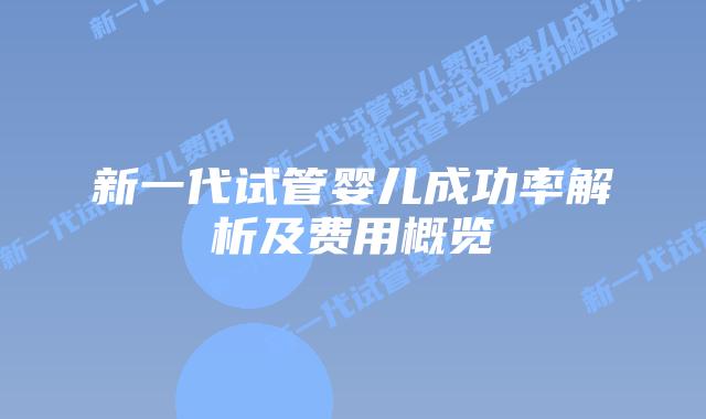 新一代试管婴儿成功率解析及费用概览