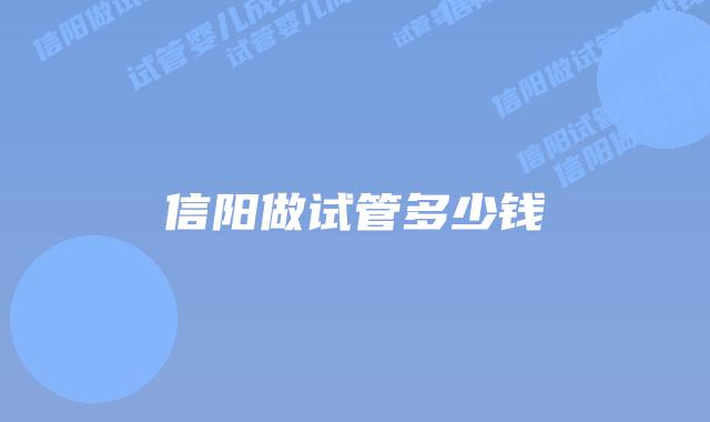 信阳做试管多少钱