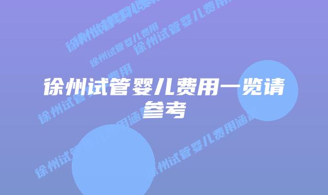 徐州试管婴儿费用一览请参考