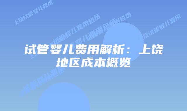 试管婴儿费用解析：上饶地区成本概览
