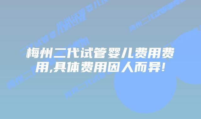 梅州二代试管婴儿费用费用,具体费用因人而异!