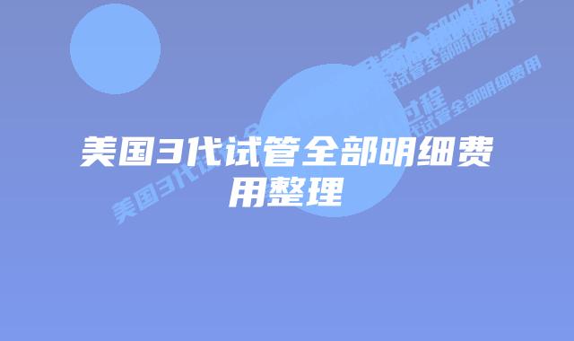 美国3代试管全部明细费用整理