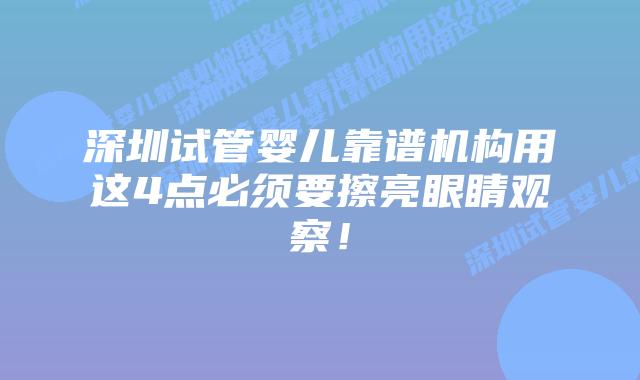 深圳试管婴儿靠谱机构用这4点必须要擦亮眼睛观察！