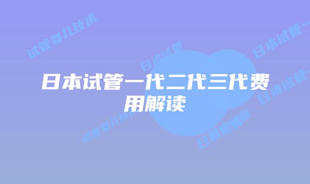 日本试管一代二代三代费用解读