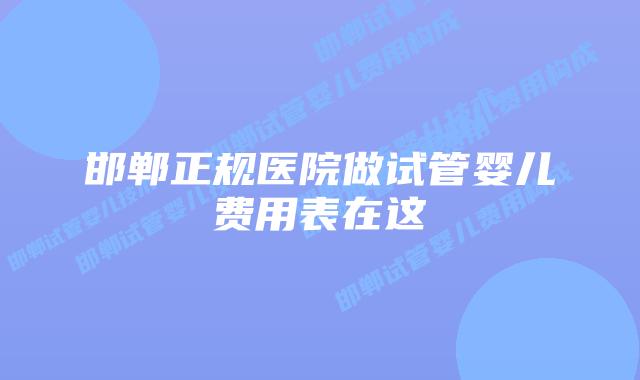 邯郸正规医院做试管婴儿费用表在这