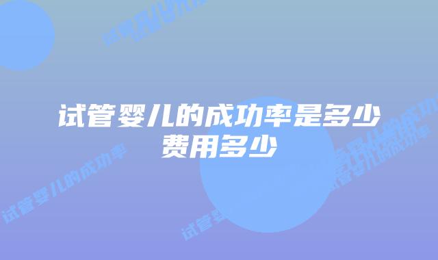 试管婴儿的成功率是多少费用多少