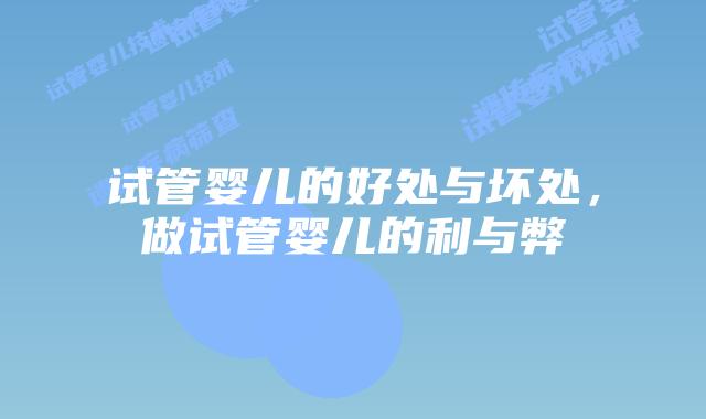 试管婴儿的好处与坏处，做试管婴儿的利与弊