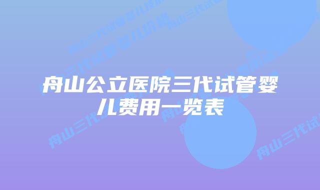 舟山公立医院三代试管婴儿费用一览表