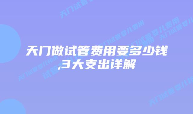 天门做试管费用要多少钱,3大支出详解