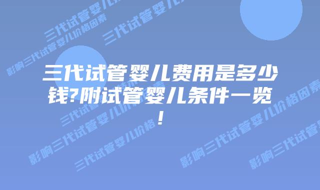 三代试管婴儿费用是多少钱?附试管婴儿条件一览!