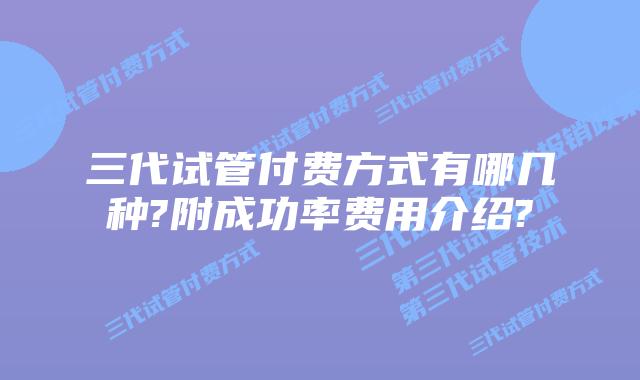 三代试管付费方式有哪几种?附成功率费用介绍?