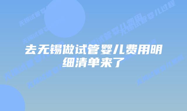 去无锡做试管婴儿费用明细清单来了