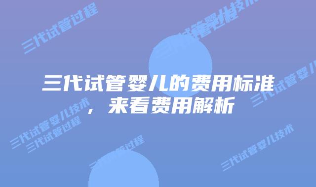 三代试管婴儿的费用标准，来看费用解析