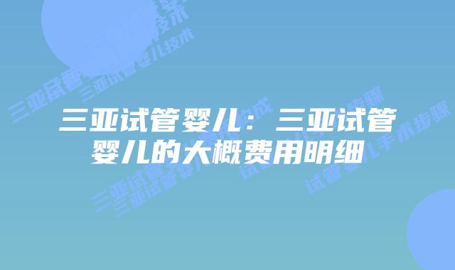 三亚试管婴儿：三亚试管婴儿的大概费用明细