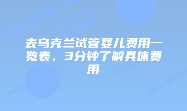 去乌克兰试管婴儿费用一览表，3分钟了解具体费用