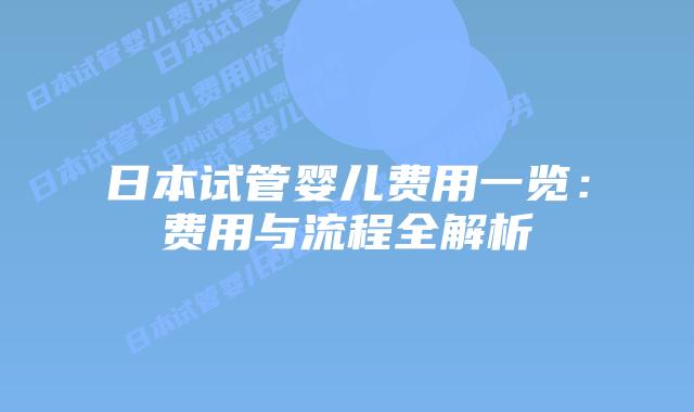 日本试管婴儿费用一览:费用与流程全解析