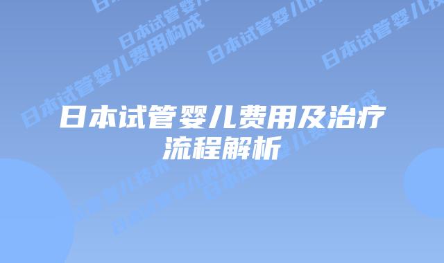 日本试管婴儿费用及治疗流程解析