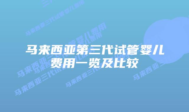 马来西亚第三代试管婴儿费用一览及比较