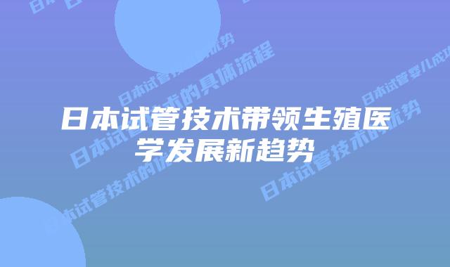 日本试管技术带领生殖医学发展新趋势