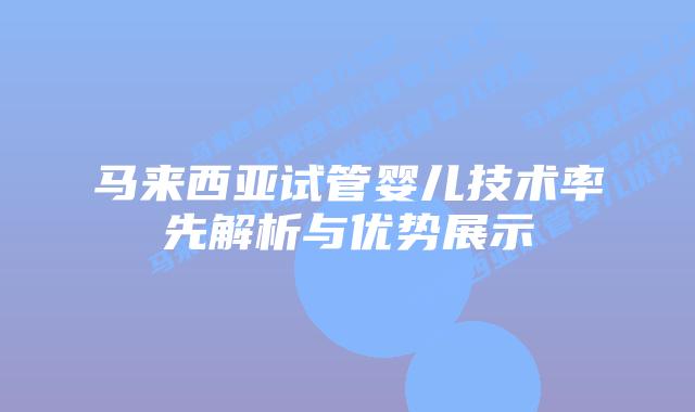 马来西亚试管婴儿技术率先解析与优势展示
