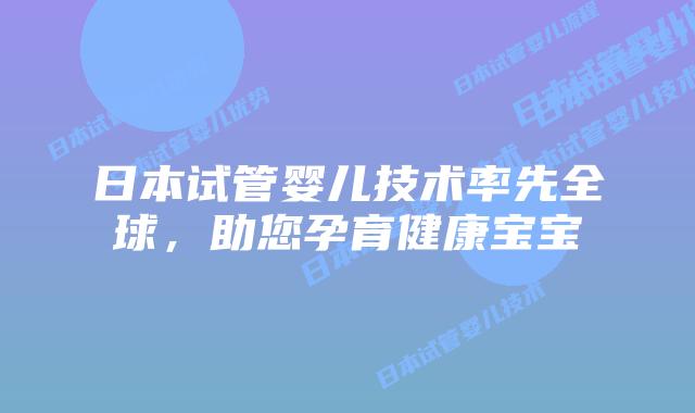 日本试管婴儿技术率先全球,助您孕育健康宝宝