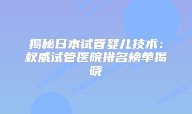 揭秘日本试管婴儿技术：权威试管医院排名榜单揭晓