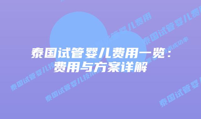 泰国试管婴儿费用一览：费用与方案详解