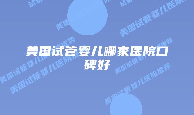 美国试管婴儿哪家医院口碑好