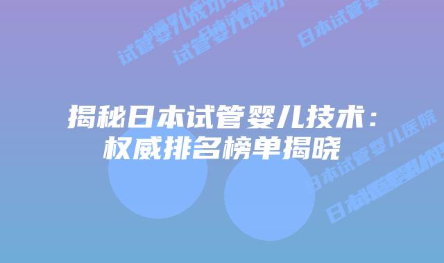 揭秘日本试管婴儿技术：权威排名榜单揭晓