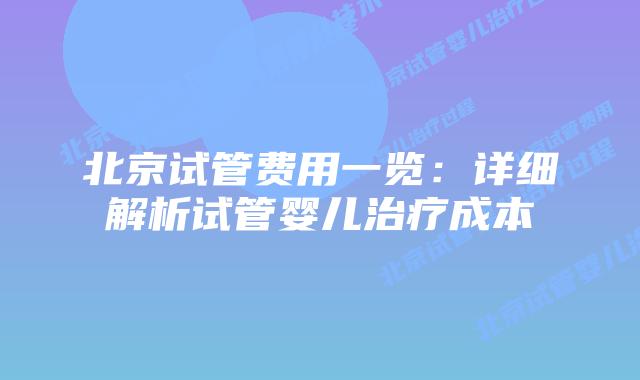 北京试管费用一览:详细解析试管婴儿治疗成本