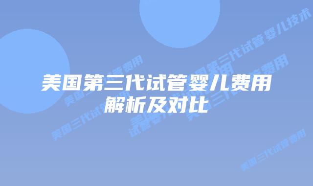 美国第三代试管婴儿费用解析及对比