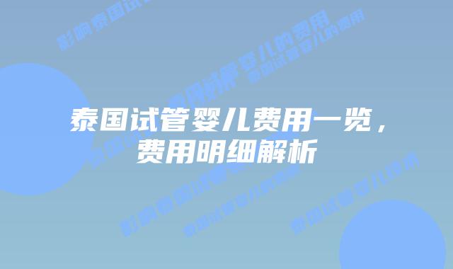 泰国试管婴儿费用一览，费用明细解析